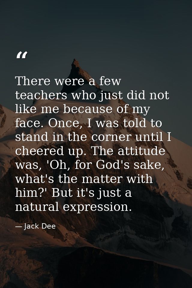 There were a few teachers who just did not like me because of my face. Once, I was told to stand in the corner until I c — Jack Dee