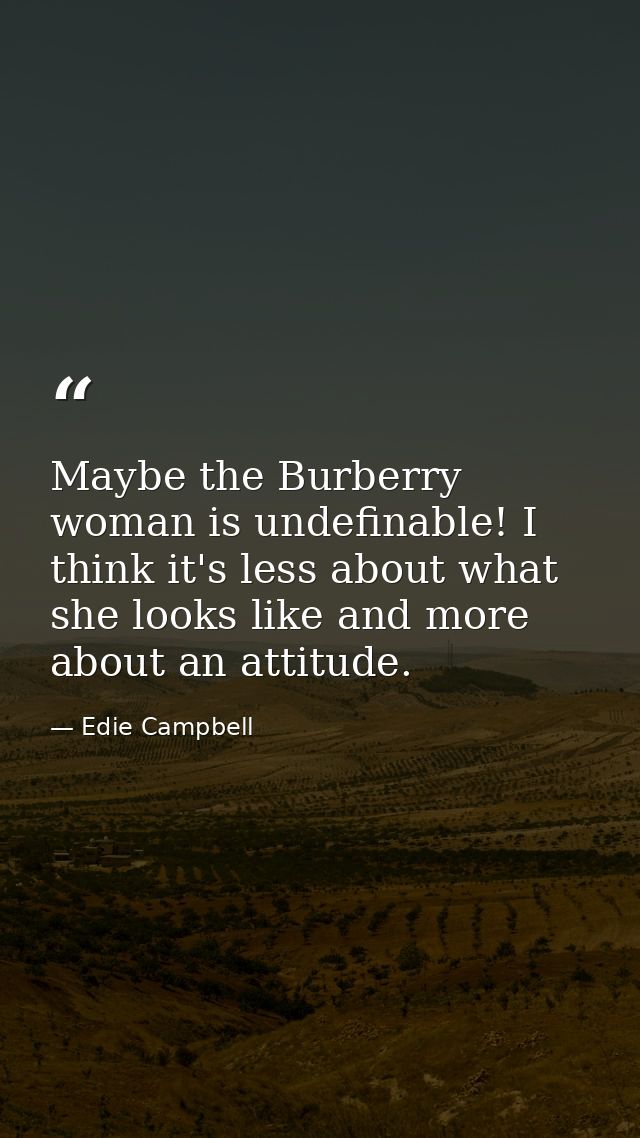 Maybe the Burberry woman is undefinable! I think it's less about what she looks like and more about an attitude. — Edie Campbell