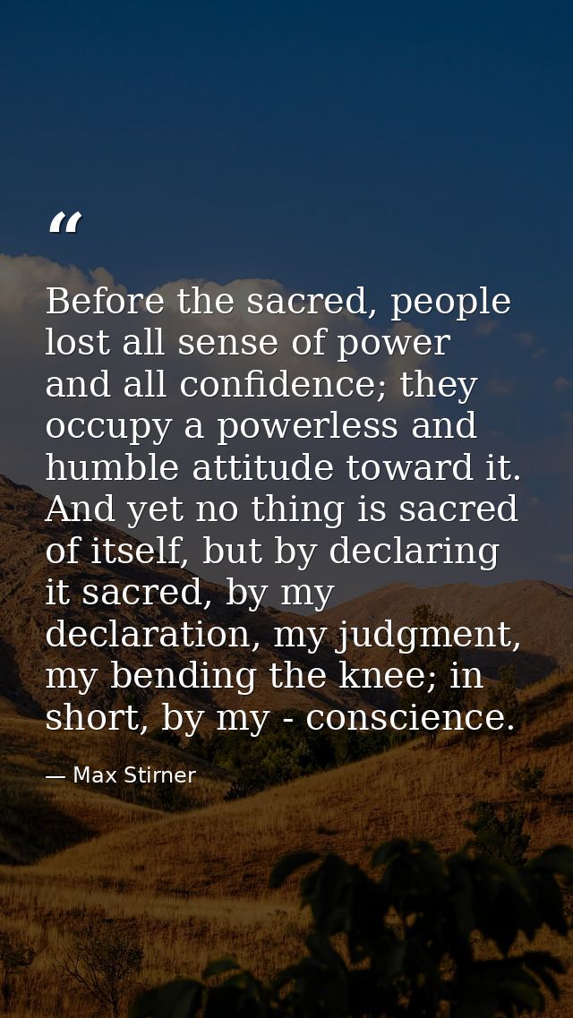 Before the sacred, people lost all sense of power and all confidence; they occupy a powerless and humble attitude toward — Max Stirner