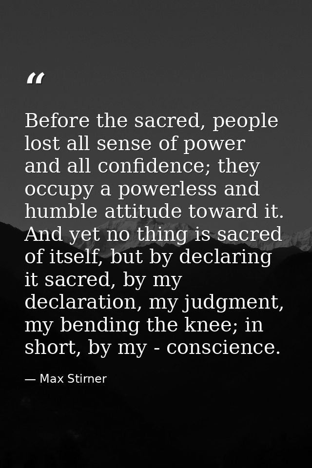 Before the sacred, people lost all sense of power and all confidence; they occupy a powerless and humble attitude toward — Max Stirner