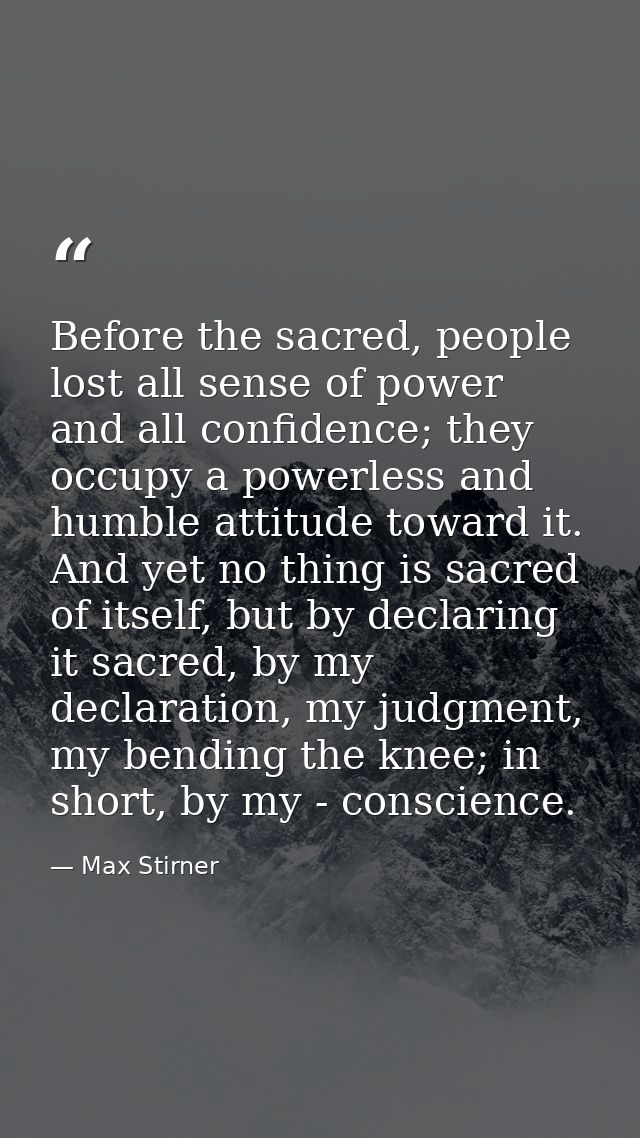 Before the sacred, people lost all sense of power and all confidence; they occupy a powerless and humble attitude toward — Max Stirner