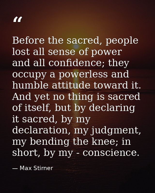 Before the sacred, people lost all sense of power and all confidence; they occupy a powerless and humble attitude toward — Max Stirner
