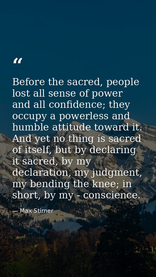 Before the sacred, people lost all sense of power and all confidence; they occupy a powerless and humble attitude toward — Max Stirner