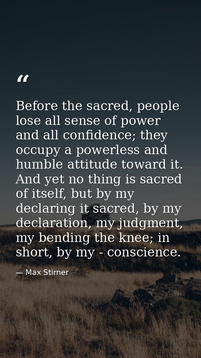 Before the sacred, people lose all sense of power and all confidence; they occupy a powerless and humble attitude toward — Max Stirner