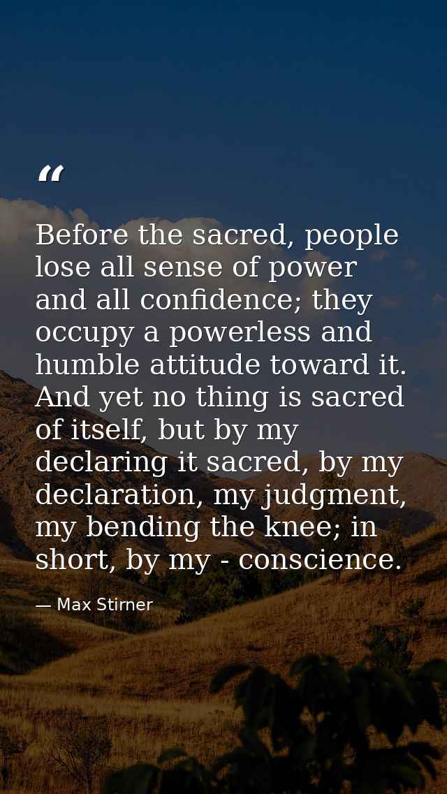Before the sacred, people lose all sense of power and all confidence; they occupy a powerless and humble attitude toward — Max Stirner