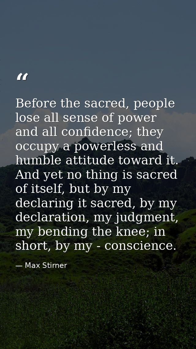 Before the sacred, people lose all sense of power and all confidence; they occupy a powerless and humble attitude toward — Max Stirner