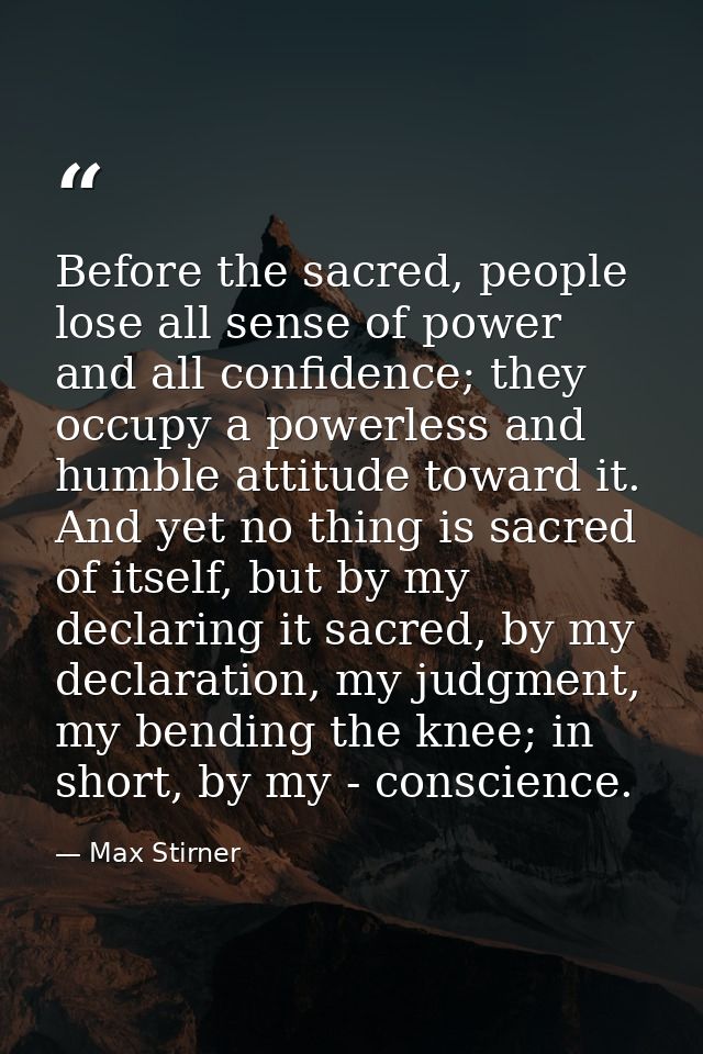 Before the sacred, people lose all sense of power and all confidence; they occupy a powerless and humble attitude toward — Max Stirner