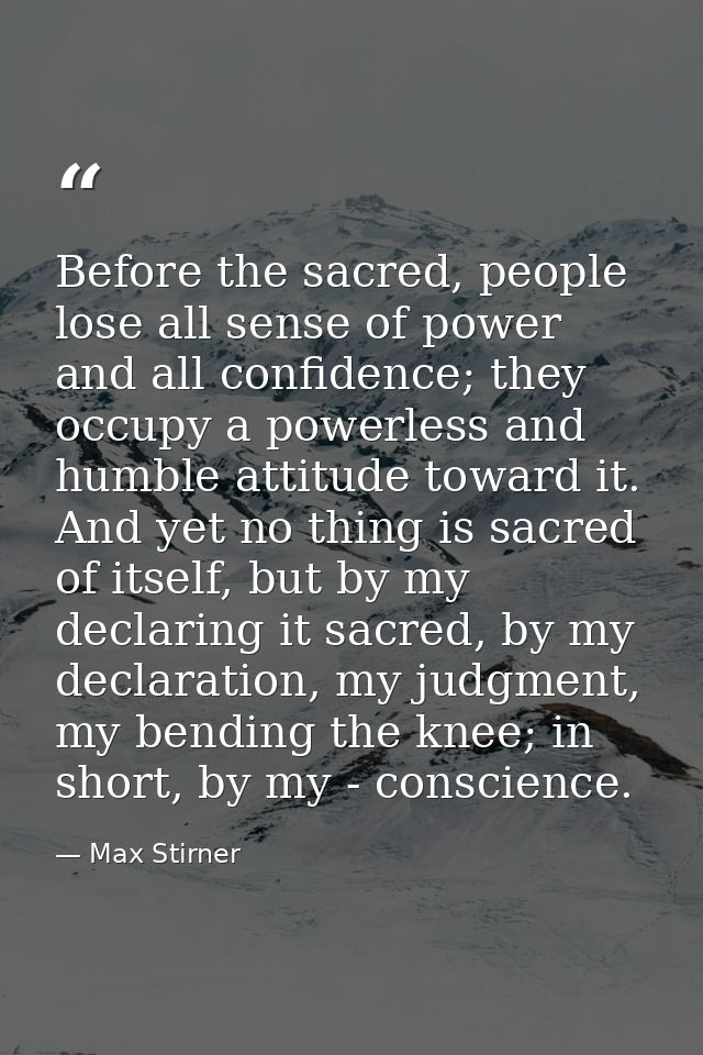 Before the sacred, people lose all sense of power and all confidence; they occupy a powerless and humble attitude toward — Max Stirner