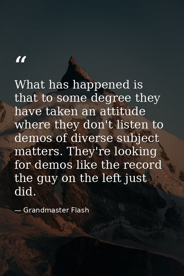 What has happened is that to some degree they have taken an attitude where they don't listen to demos of diverse subject — Grandmaster Flash