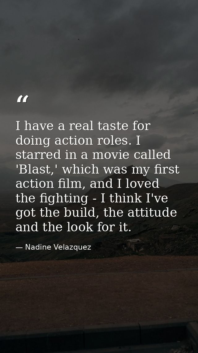 I have a real taste for doing action roles. I starred in a movie called 'Blast,' which was my first action film, and I l — Nadine Velazquez