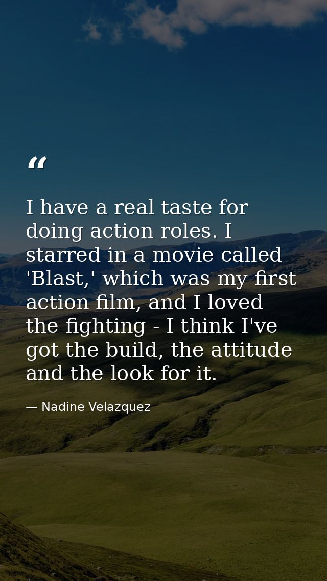 I have a real taste for doing action roles. I starred in a movie called 'Blast,' which was my first action film, and I l — Nadine Velazquez