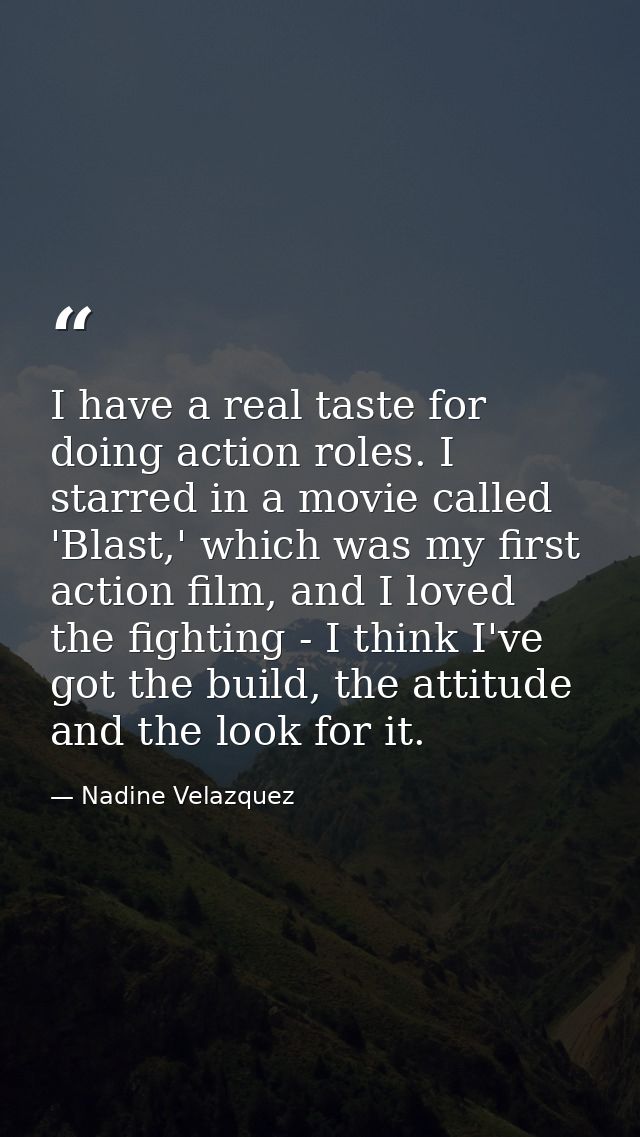 I have a real taste for doing action roles. I starred in a movie called 'Blast,' which was my first action film, and I l — Nadine Velazquez