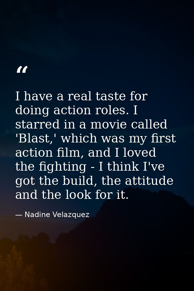 I have a real taste for doing action roles. I starred in a movie called 'Blast,' which was my first action film, and I l — Nadine Velazquez