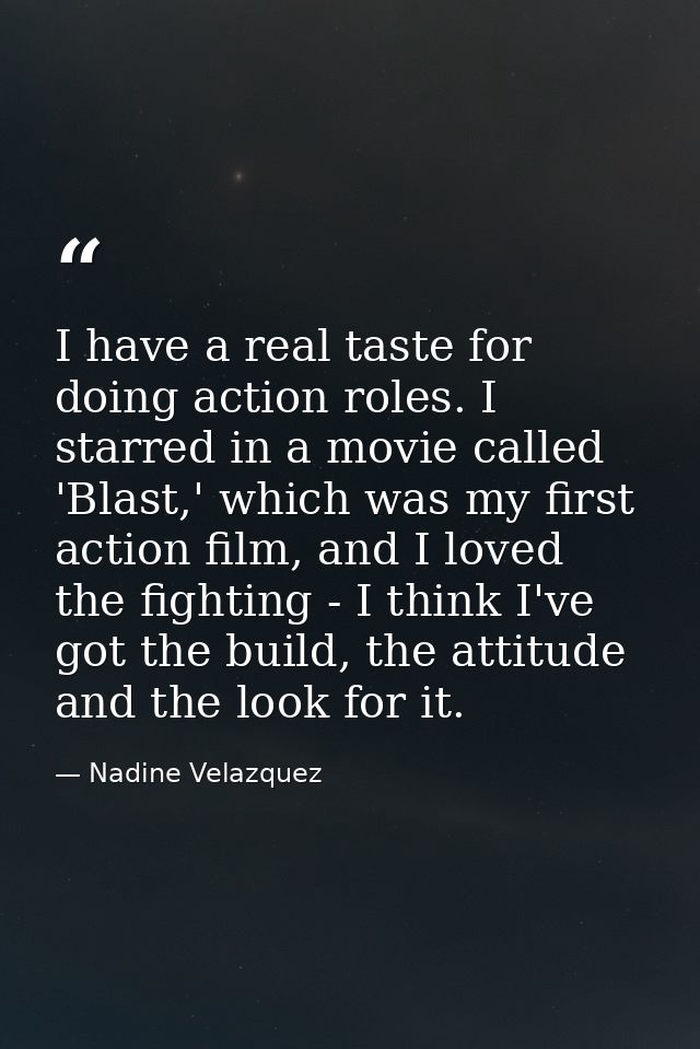 I have a real taste for doing action roles. I starred in a movie called 'Blast,' which was my first action film, and I l — Nadine Velazquez