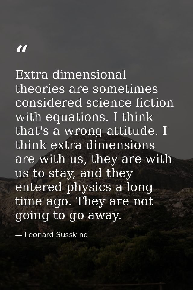 Extra dimensional theories are sometimes considered science fiction with equations. I think that's a wrong attitude. I t — Leonard Susskind