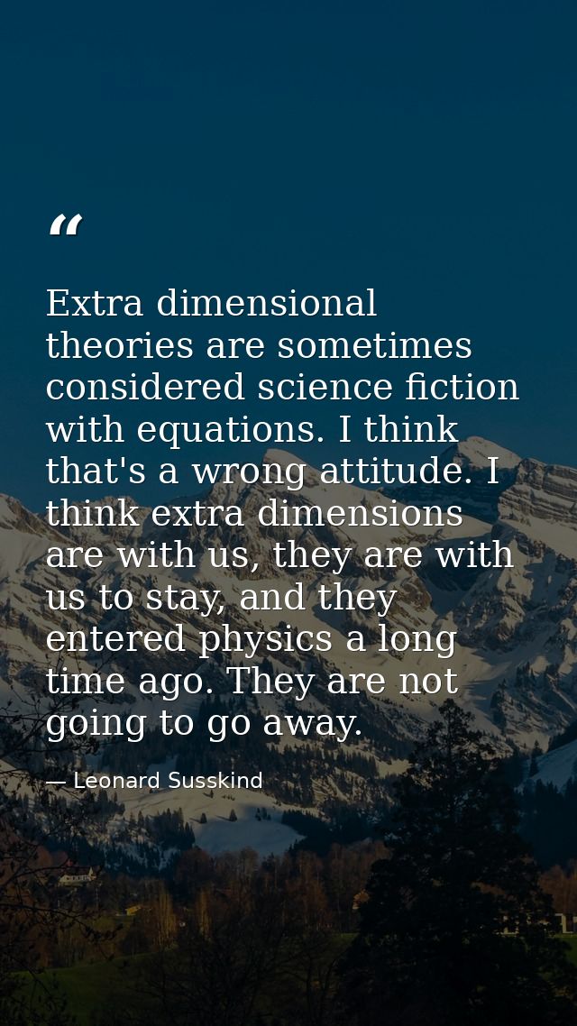 Extra dimensional theories are sometimes considered science fiction with equations. I think that's a wrong attitude. I t — Leonard Susskind