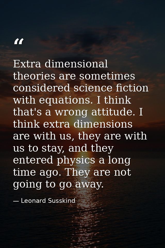Extra dimensional theories are sometimes considered science fiction with equations. I think that's a wrong attitude. I t — Leonard Susskind