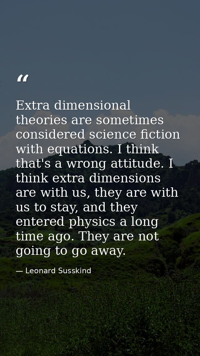 Extra dimensional theories are sometimes considered science fiction with equations. I think that's a wrong attitude. I t — Leonard Susskind