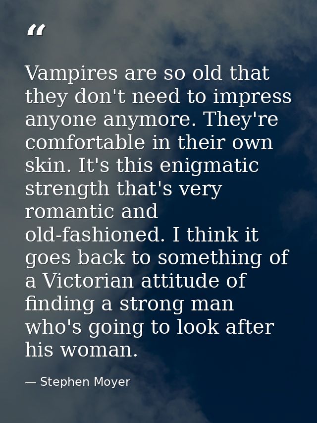 Vampires are so old that they don't need to impress anyone anymore. They're comfortable in their own skin. It's this eni — Stephen Moyer