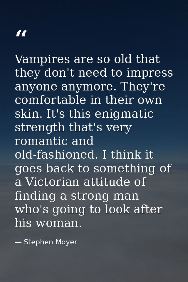 Vampires are so old that they don't need to impress anyone anymore. They're comfortable in their own skin. It's this eni — Stephen Moyer