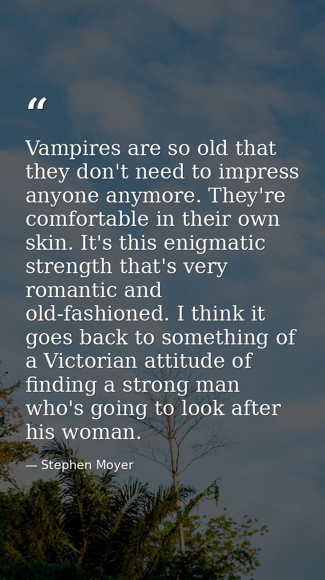 Vampires are so old that they don't need to impress anyone anymore. They're comfortable in their own skin. It's this eni — Stephen Moyer
