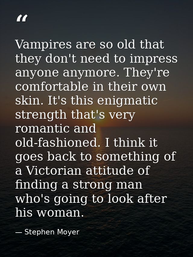Vampires are so old that they don't need to impress anyone anymore. They're comfortable in their own skin. It's this eni — Stephen Moyer