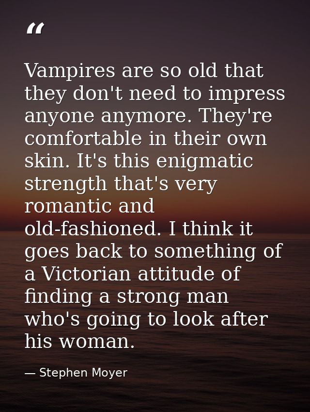 Vampires are so old that they don't need to impress anyone anymore. They're comfortable in their own skin. It's this eni — Stephen Moyer