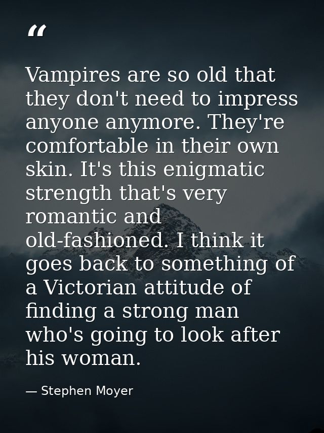 Vampires are so old that they don't need to impress anyone anymore. They're comfortable in their own skin. It's this eni — Stephen Moyer