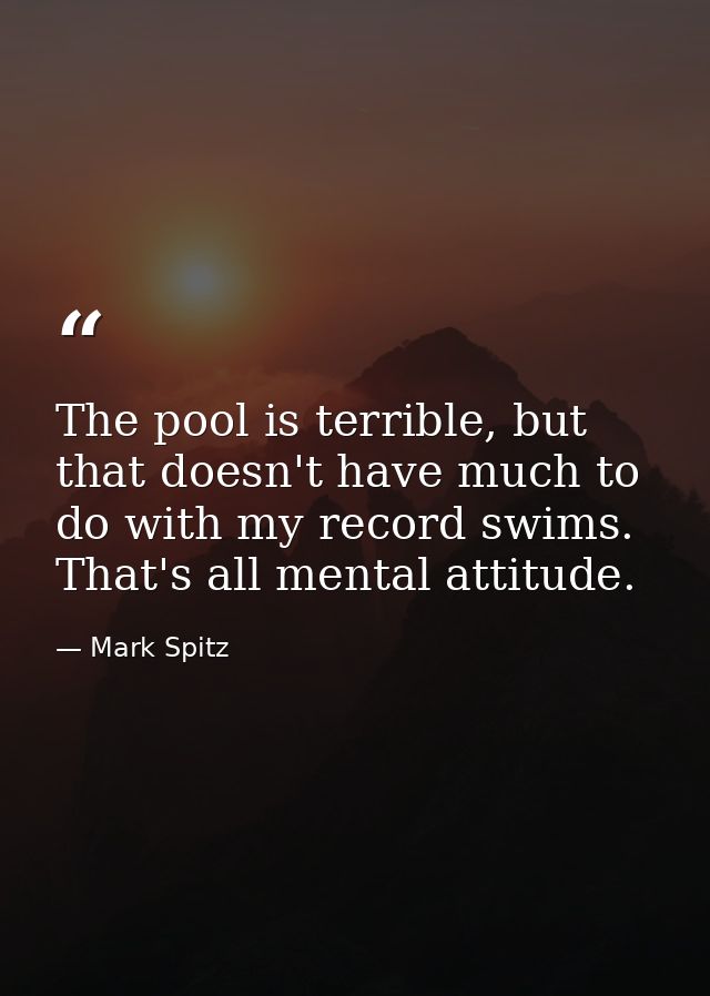 The pool is terrible, but that doesn't have much to do with my record swims. That's all mental attitude. — Mark Spitz