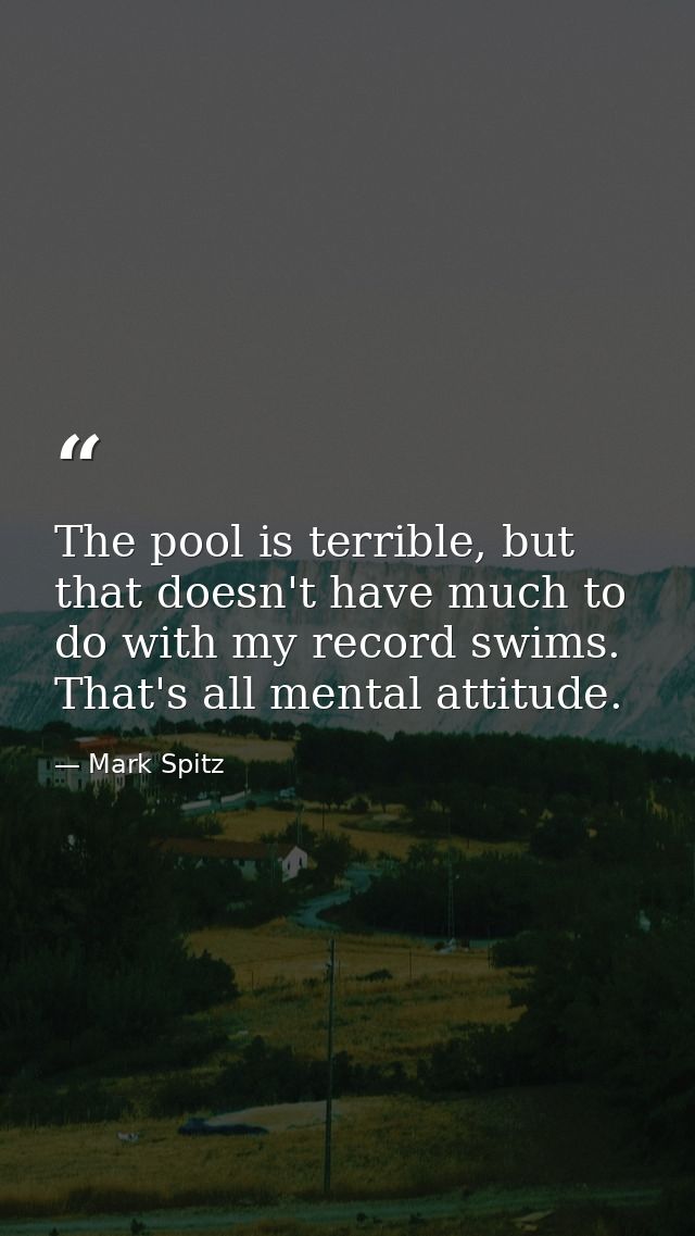 The pool is terrible, but that doesn't have much to do with my record swims. That's all mental attitude. — Mark Spitz