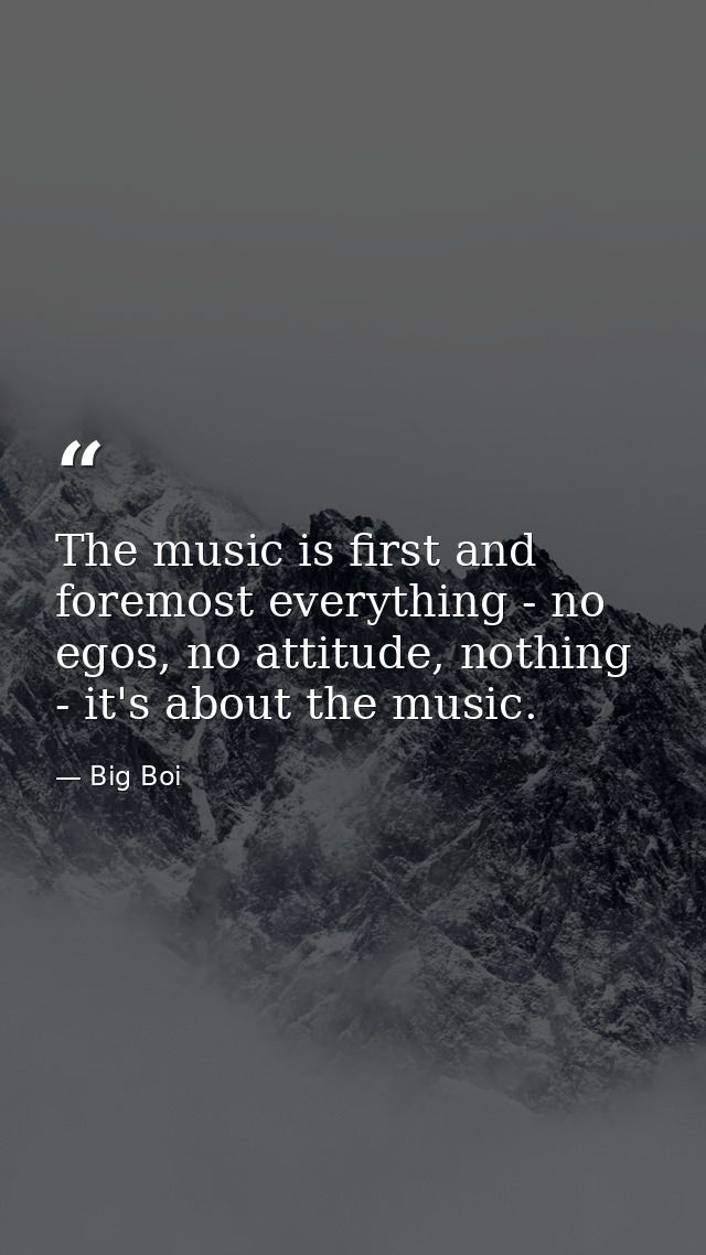 The music is first and foremost everything - no egos, no attitude, nothing - it's about the music. — Big Boi