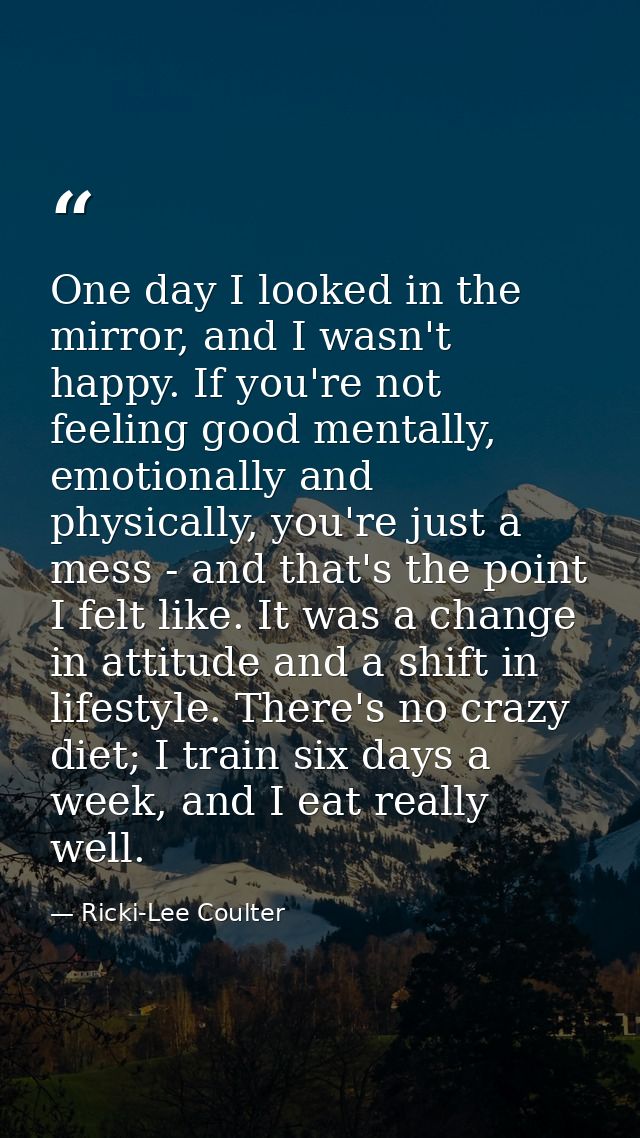 One day I looked in the mirror, and I wasn't happy. If you're not feeling good mentally, emotionally and physically, you — Ricki-Lee Coulter