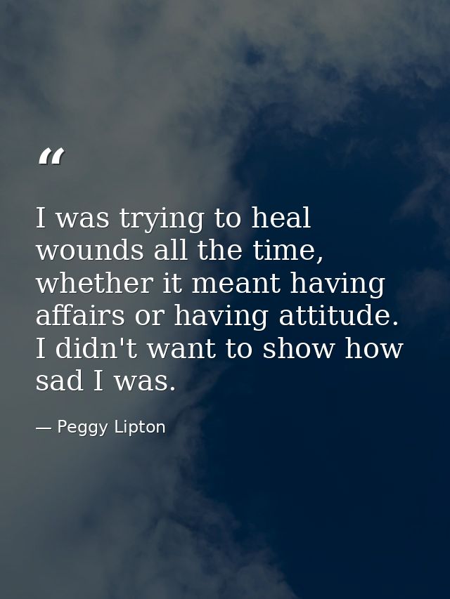 I was trying to heal wounds all the time, whether it meant having affairs or having attitude. I didn't want to show how  — Peggy Lipton