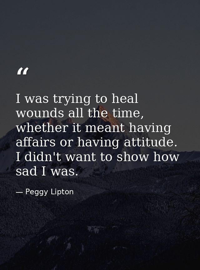 I was trying to heal wounds all the time, whether it meant having affairs or having attitude. I didn't want to show how  — Peggy Lipton
