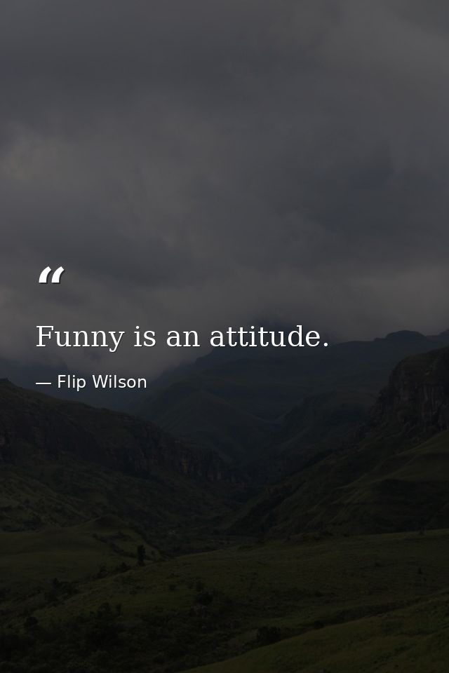 Funny is an attitude. — Flip Wilson