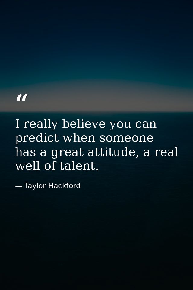 I really believe you can predict when someone has a great attitude, a real well of talent. — Taylor Hackford
