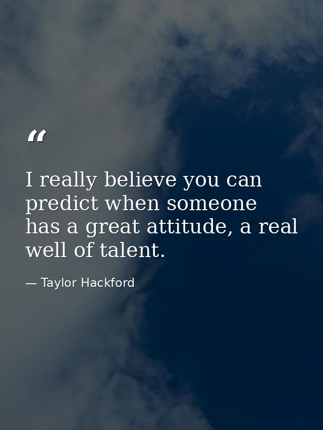I really believe you can predict when someone has a great attitude, a real well of talent. — Taylor Hackford