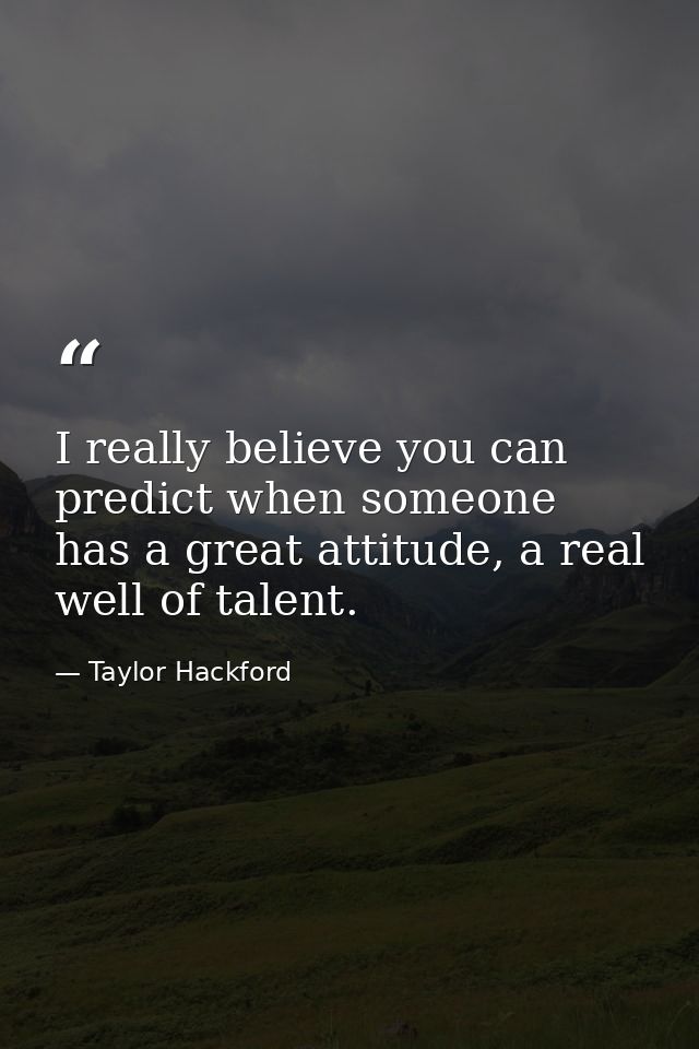 I really believe you can predict when someone has a great attitude, a real well of talent. — Taylor Hackford