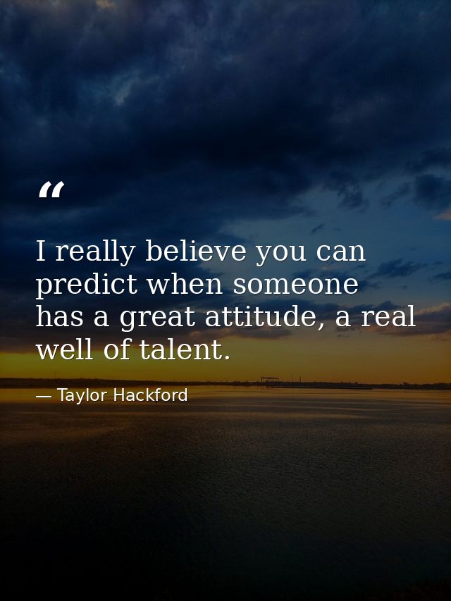 I really believe you can predict when someone has a great attitude, a real well of talent. — Taylor Hackford