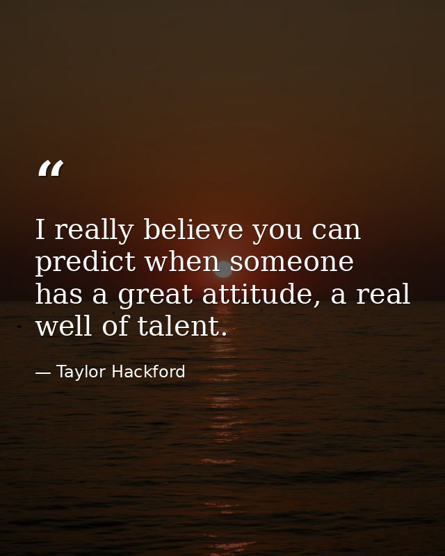 I really believe you can predict when someone has a great attitude, a real well of talent. — Taylor Hackford