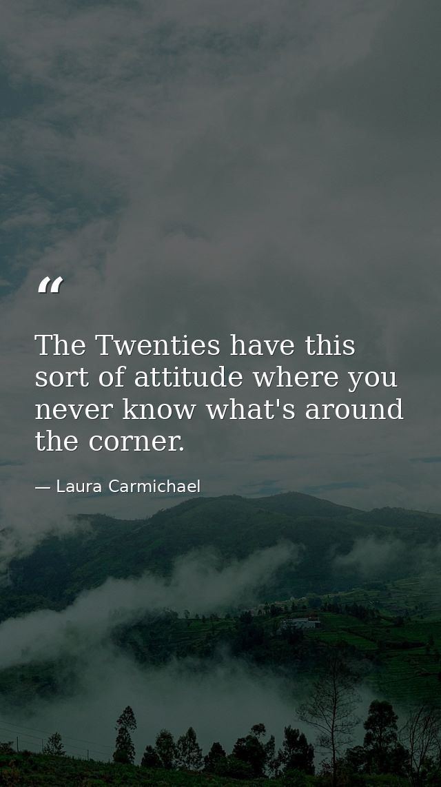 The Twenties have this sort of attitude where you never know what's around the corner. — Laura Carmichael