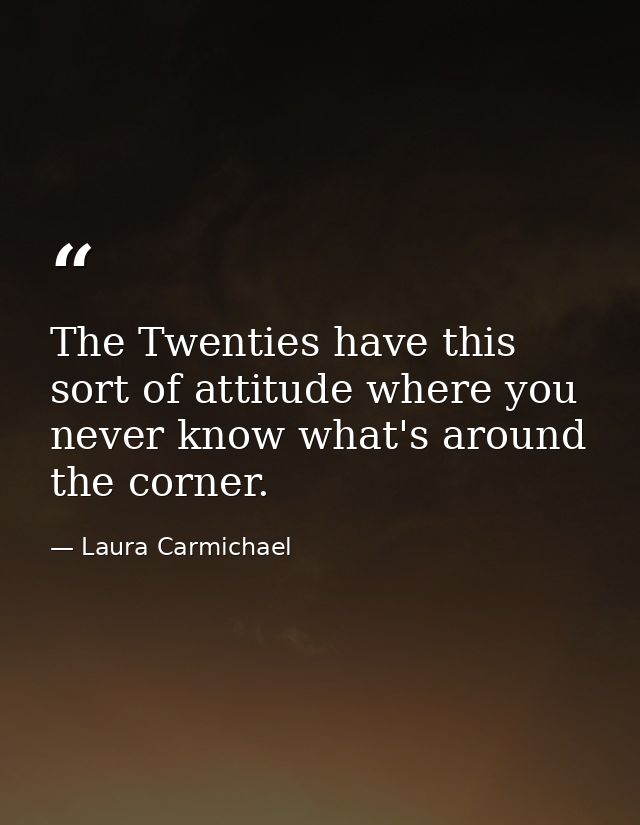 The Twenties have this sort of attitude where you never know what's around the corner. — Laura Carmichael
