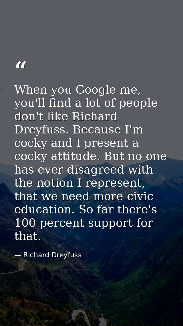 When you Google me, you'll find a lot of people don't like Richard Dreyfuss. Because I'm cocky and I present a cocky att — Richard Dreyfuss