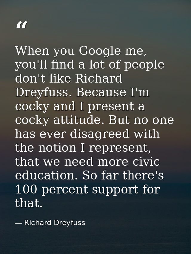 When you Google me, you'll find a lot of people don't like Richard Dreyfuss. Because I'm cocky and I present a cocky att — Richard Dreyfuss