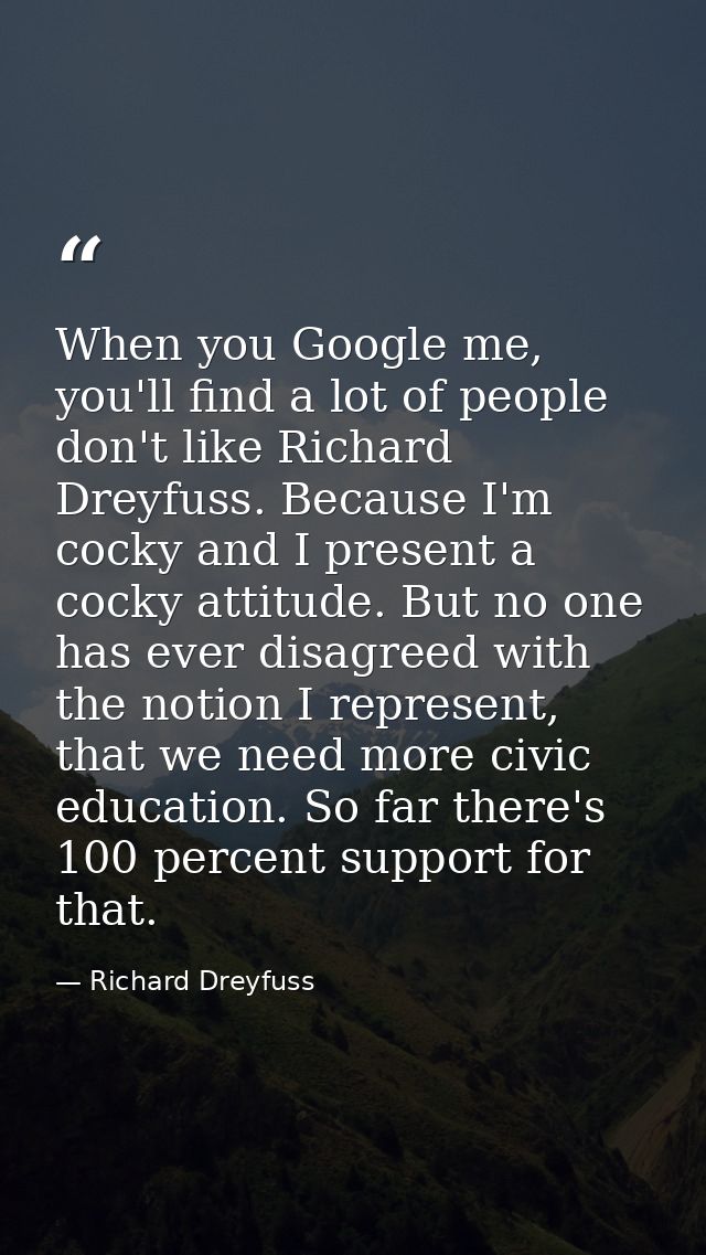 When you Google me, you'll find a lot of people don't like Richard Dreyfuss. Because I'm cocky and I present a cocky att — Richard Dreyfuss