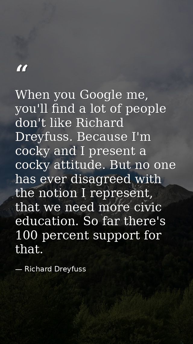 When you Google me, you'll find a lot of people don't like Richard Dreyfuss. Because I'm cocky and I present a cocky att — Richard Dreyfuss