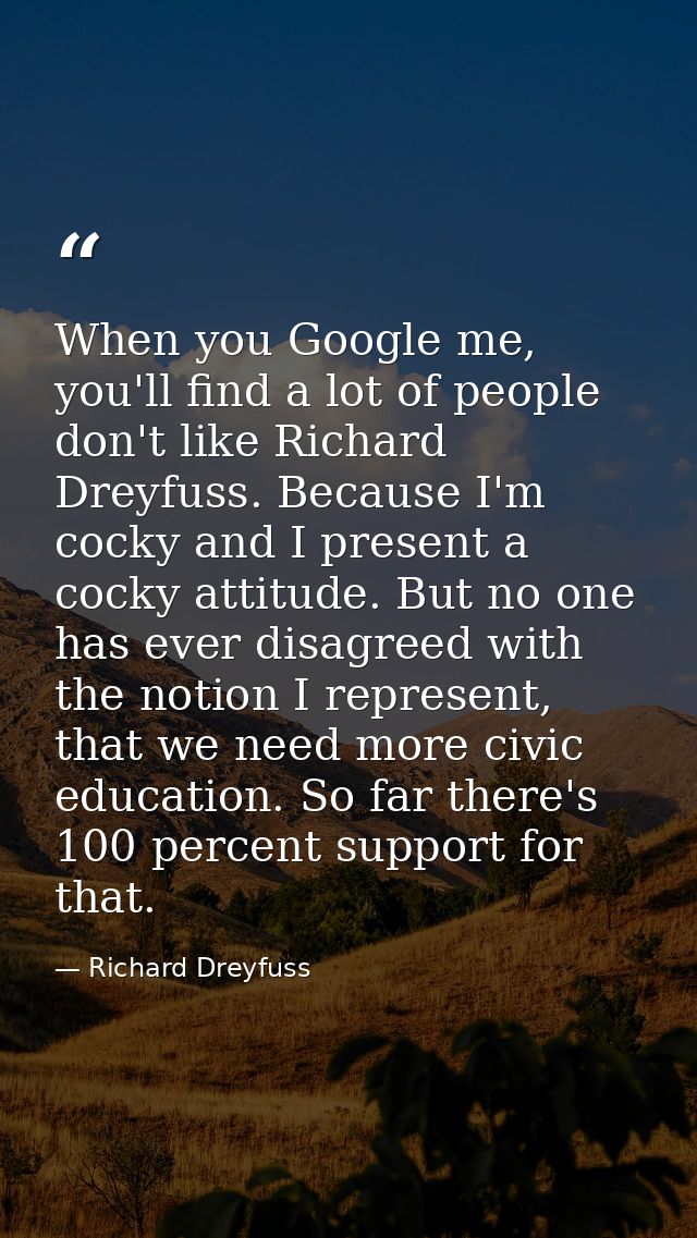 When you Google me, you'll find a lot of people don't like Richard Dreyfuss. Because I'm cocky and I present a cocky att — Richard Dreyfuss