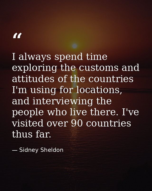 I always spend time exploring the customs and attitudes of the countries I'm using for locations, and interviewing the p — Sidney Sheldon