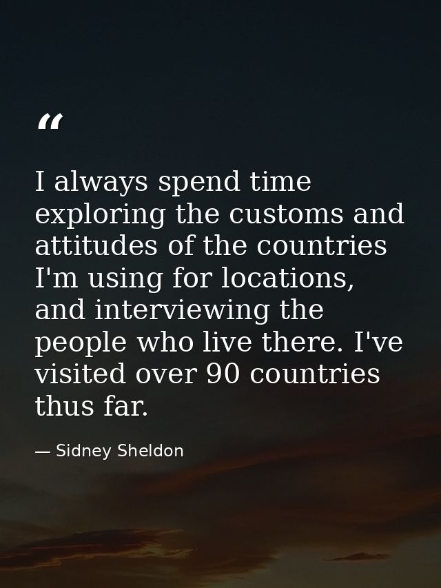 I always spend time exploring the customs and attitudes of the countries I'm using for locations, and interviewing the p — Sidney Sheldon