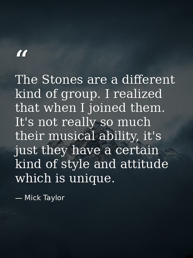 The Stones are a different kind of group. I realized that when I joined them. It's not really so much their musical abil — Mick Taylor